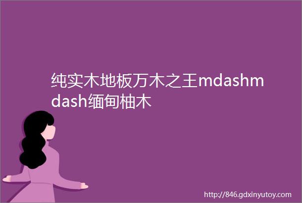 纯实木地板万木之王mdashmdash缅甸柚木