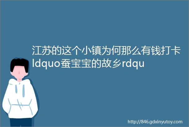 江苏的这个小镇为何那么有钱打卡ldquo蚕宝宝的故乡rdquo探寻太湖雪