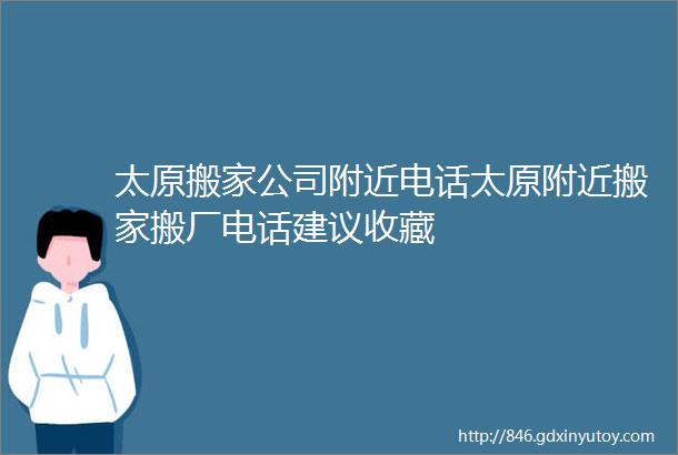 太原搬家公司附近电话太原附近搬家搬厂电话建议收藏